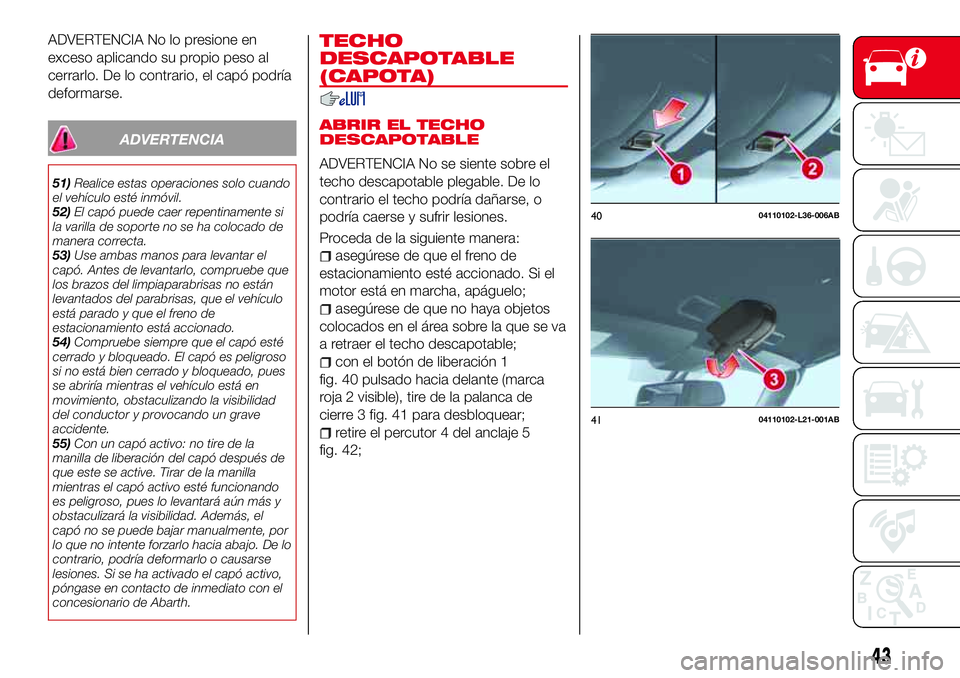 Abarth 124 Spider 2017 Manual de Empleo y Cuidado (in Spanish) ADVERTENCIA No lo presione en
exceso aplicando su propio peso al
cerrarlo. De lo contrario, el capó podría
deformarse.
ADVERTENCIA
51)Realice estas operaciones solo cuando
el vehículo esté inmóvi Abarth 124 Spider 2017 Manual de Empleo y Cuidado (in Spanish) ADVERTENCIA No lo presione en
exceso aplicando su propio peso al
cerrarlo. De lo contrario, el capó podría
deformarse.
ADVERTENCIA
51)Realice estas operaciones solo cuando
el vehículo esté inmóvi