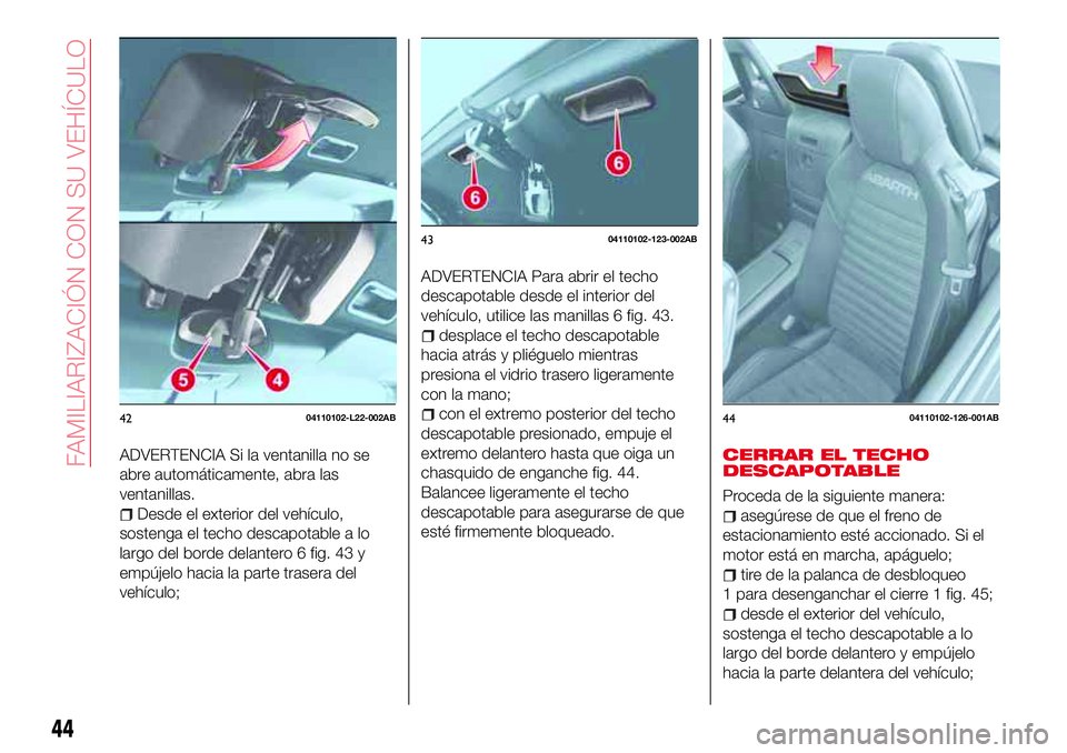 Abarth 124 Spider 2017 Manual de Empleo y Cuidado (in Spanish) ADVERTENCIA Si la ventanilla no se
abre automáticamente, abra las
ventanillas.
Desde el exterior del vehículo,
sostenga el techo descapotable a lo
largo del borde delantero 6 fig. 43 y
empújelo hac Abarth 124 Spider 2017 Manual de Empleo y Cuidado (in Spanish) ADVERTENCIA Si la ventanilla no se
abre automáticamente, abra las
ventanillas.
Desde el exterior del vehículo,
sostenga el techo descapotable a lo
largo del borde delantero 6 fig. 43 y
empújelo hac
