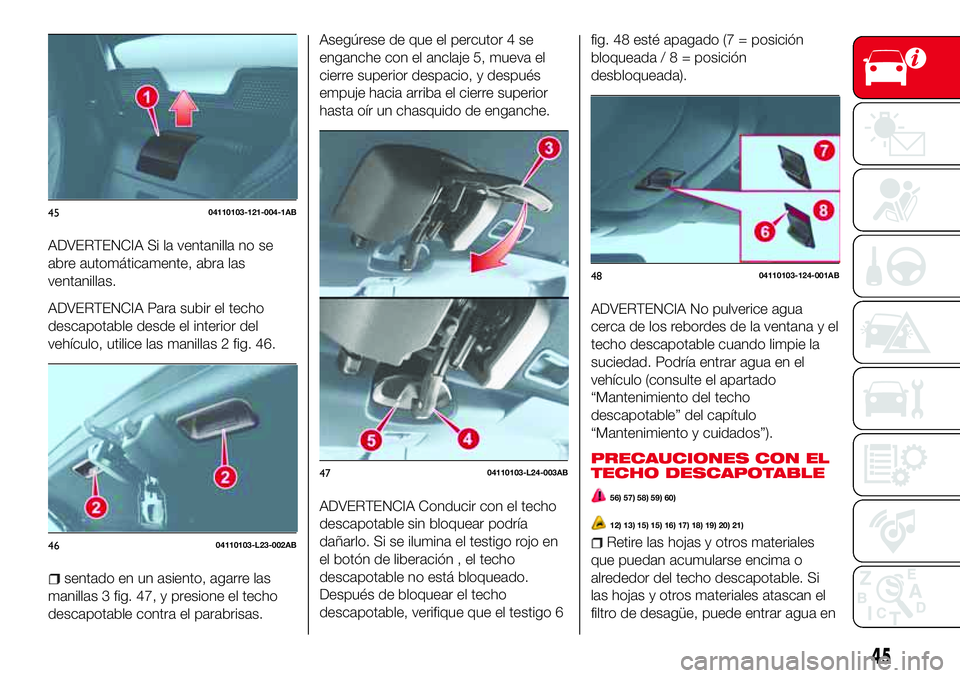 Abarth 124 Spider 2017 Manual de Empleo y Cuidado (in Spanish) ADVERTENCIA Si la ventanilla no se
abre automáticamente, abra las
ventanillas.
ADVERTENCIA Para subir el techo
descapotable desde el interior del
vehículo, utilice las manillas 2 fig. 46.
sentado en Abarth 124 Spider 2017 Manual de Empleo y Cuidado (in Spanish) ADVERTENCIA Si la ventanilla no se
abre automáticamente, abra las
ventanillas.
ADVERTENCIA Para subir el techo
descapotable desde el interior del
vehículo, utilice las manillas 2 fig. 46.
sentado en