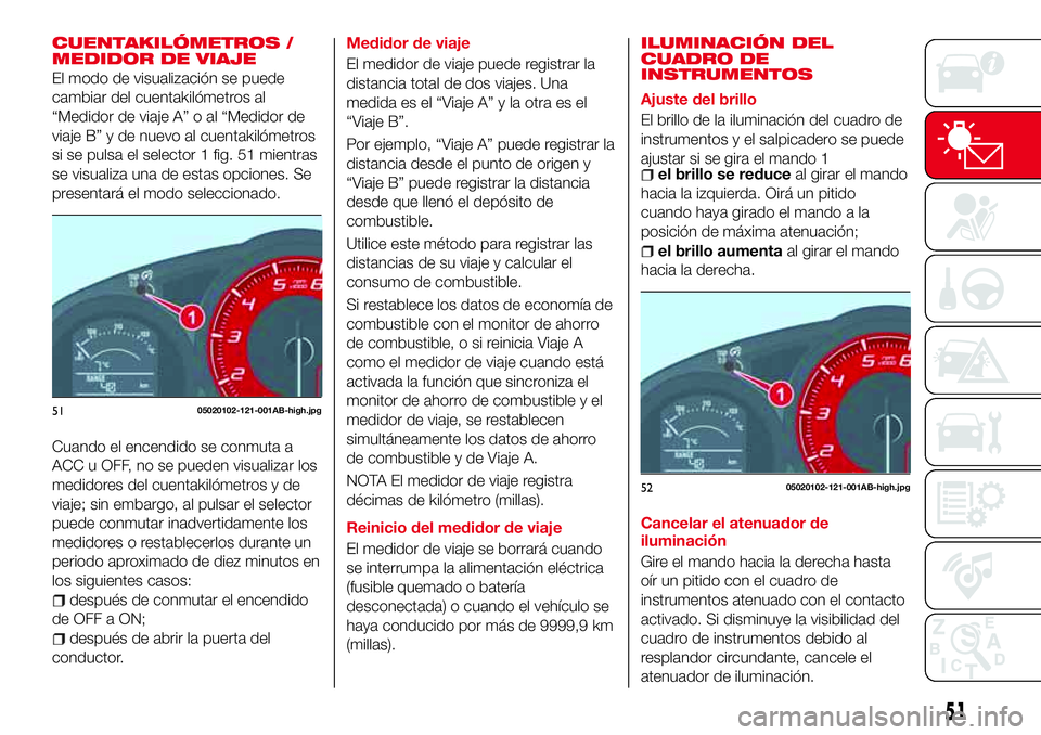 Abarth 124 Spider 2017 Manual de Empleo y Cuidado (in Spanish) CUENTAKILÓMETROS /
MEDIDOR DE VIAJE
El modo de visualización se puede
cambiar del cuentakilómetros al
“Medidor de viaje A” o al “Medidor de
viaje B” y de nuevo al cuentakilómetros
si se pu Abarth 124 Spider 2017 Manual de Empleo y Cuidado (in Spanish) CUENTAKILÓMETROS /
MEDIDOR DE VIAJE
El modo de visualización se puede
cambiar del cuentakilómetros al
“Medidor de viaje A” o al “Medidor de
viaje B” y de nuevo al cuentakilómetros
si se pu