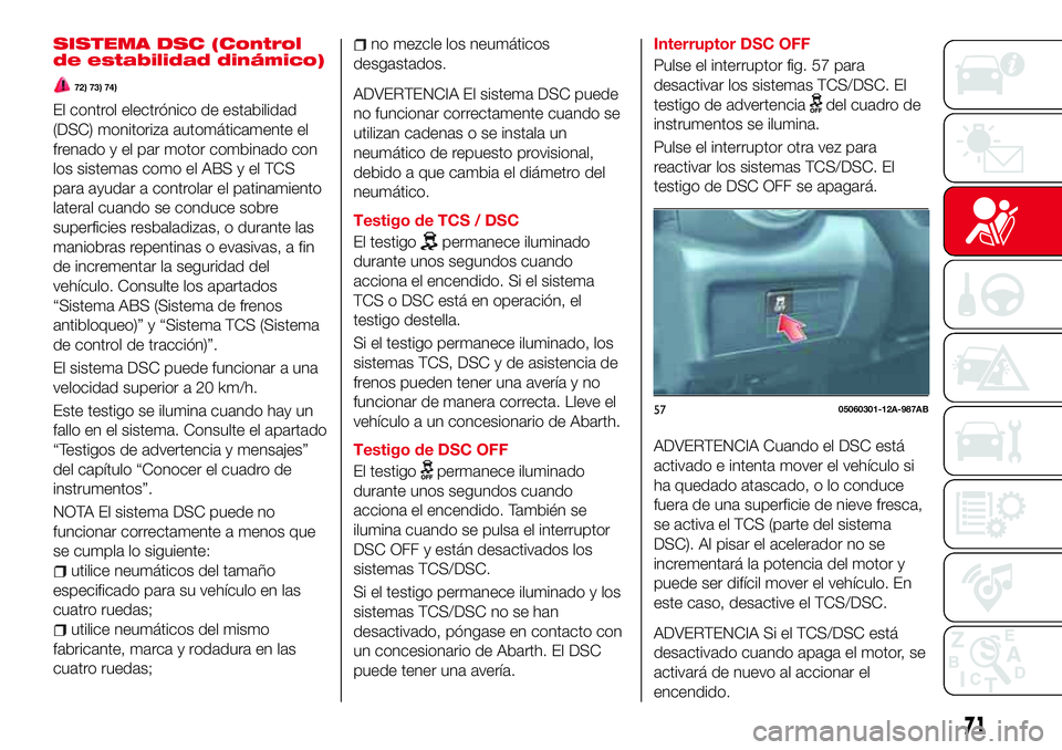 Abarth 124 Spider 2017 Manual de Empleo y Cuidado (in Spanish) SISTEMA DSC (Control
de estabilidad dinámico)
72) 73) 74)
El control electrónico de estabilidad
(DSC) monitoriza automáticamente el
frenado y el par motor combinado con
los sistemas como el ABS y e Abarth 124 Spider 2017 Manual de Empleo y Cuidado (in Spanish) SISTEMA DSC (Control
de estabilidad dinámico)
72) 73) 74)
El control electrónico de estabilidad
(DSC) monitoriza automáticamente el
frenado y el par motor combinado con
los sistemas como el ABS y e
