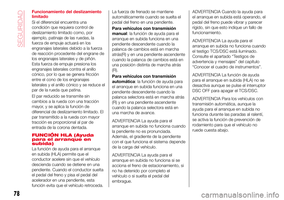 Abarth 124 Spider 2017 Manual de Empleo y Cuidado (in Spanish) Funcionamiento del deslizamiento
limitado
Si el diferencial encuentra una
condición que requiera control de
deslizamiento limitado como, por
ejemplo, patinaje de las ruedas, la
fuerza de empuje actua Abarth 124 Spider 2017 Manual de Empleo y Cuidado (in Spanish) Funcionamiento del deslizamiento
limitado
Si el diferencial encuentra una
condición que requiera control de
deslizamiento limitado como, por
ejemplo, patinaje de las ruedas, la
fuerza de empuje actua