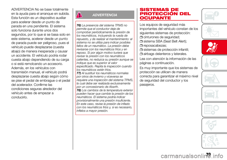 Abarth 124 Spider 2017 Manual de Empleo y Cuidado (in Spanish) ADVERTENCIA No se base totalmente
en la ayuda para el arranque en subida.
Esta función es un dispositivo auxiliar
para acelerar desde un punto de
parada en una pendiente. El sistema
solo funciona dur Abarth 124 Spider 2017 Manual de Empleo y Cuidado (in Spanish) ADVERTENCIA No se base totalmente
en la ayuda para el arranque en subida.
Esta función es un dispositivo auxiliar
para acelerar desde un punto de
parada en una pendiente. El sistema
solo funciona dur
