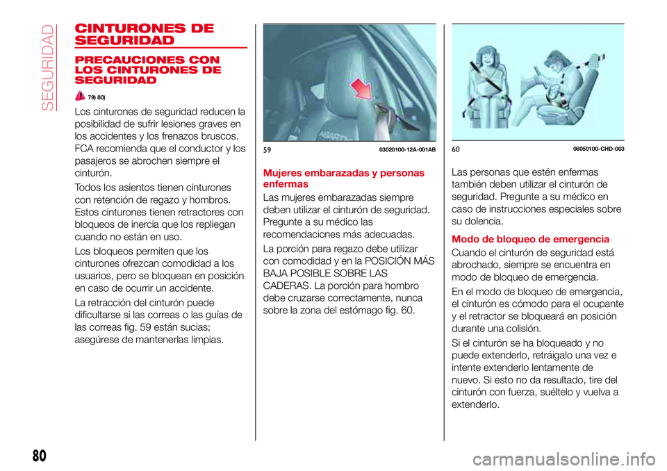 Abarth 124 Spider 2017 Manual de Empleo y Cuidado (in Spanish) CINTURONES DE
SEGURIDAD
PRECAUCIONES CON
LOS CINTURONES DE
SEGURIDAD
79) 80)
Los cinturones de seguridad reducen la
posibilidad de sufrir lesiones graves en
los accidentes y los frenazos bruscos.
FCA Abarth 124 Spider 2017 Manual de Empleo y Cuidado (in Spanish) CINTURONES DE
SEGURIDAD
PRECAUCIONES CON
LOS CINTURONES DE
SEGURIDAD
79) 80)
Los cinturones de seguridad reducen la
posibilidad de sufrir lesiones graves en
los accidentes y los frenazos bruscos.
FCA
