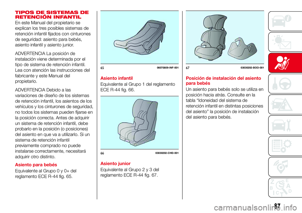 Abarth 124 Spider 2017 Manual de Empleo y Cuidado (in Spanish) TIPOS DE SISTEMAS DE
RETENCIÓN INFANTIL
En este Manual del propietario se
explican los tres posibles sistemas de
retención infantil fijados con cinturones
de seguridad: asiento para bebés,
asiento Abarth 124 Spider 2017 Manual de Empleo y Cuidado (in Spanish) TIPOS DE SISTEMAS DE
RETENCIÓN INFANTIL
En este Manual del propietario se
explican los tres posibles sistemas de
retención infantil fijados con cinturones
de seguridad: asiento para bebés,
asiento