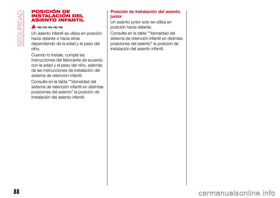 Abarth 124 Spider 2017  Manual de Empleo y Cuidado (in Spanish) POSICIÓN DE
INSTALACIÓN DEL
ASIENTO INFANTIL
100) 104) 105) 106) 106)
Un asiento infantil se utiliza en posición
hacia delante o hacia atrás
dependiendo de la edad y el peso del
niño.
Cuando lo i
