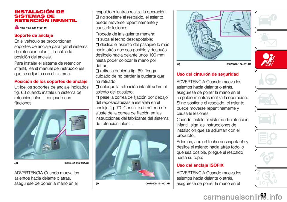 Abarth 124 Spider 2017 Manual de Empleo y Cuidado (in Spanish) INSTALACIÓN DE
SISTEMAS DE
RETENCIÓN INFANTIL
107) 108) 109) 110) 111)
Soporte de anclaje
En el vehículo se proporcionan
soportes de anclaje para fijar el sistema
de retención infantil. Localice l Abarth 124 Spider 2017 Manual de Empleo y Cuidado (in Spanish) INSTALACIÓN DE
SISTEMAS DE
RETENCIÓN INFANTIL
107) 108) 109) 110) 111)
Soporte de anclaje
En el vehículo se proporcionan
soportes de anclaje para fijar el sistema
de retención infantil. Localice l
