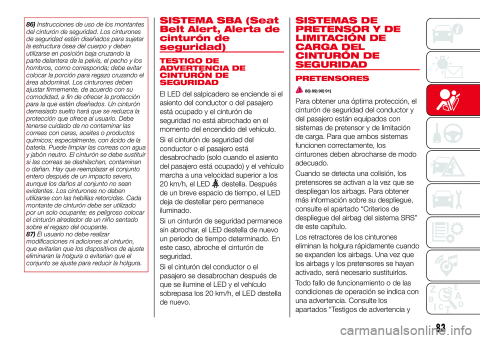 Abarth 124 Spider 2018  Manual de Empleo y Cuidado (in Spanish) 86)Instrucciones de uso de los montantes
del cinturón de seguridad. Los cinturones
de seguridad están diseñados para sujetar
la estructura ósea del cuerpo y deben
utilizarse en posición baja cruz