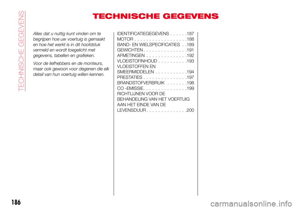 Abarth 124 Spider 2016  Instructieboek (in Dutch) TECHNISCHE GEGEVENS
Alles dat u nuttig kunt vinden om te
begrijpen hoe uw voertuig is gemaakt
en hoe het werkt is in dit hoofdstuk
vermeld en wordt toegelicht met
gegevens, tabellen en grafieken.
Voor