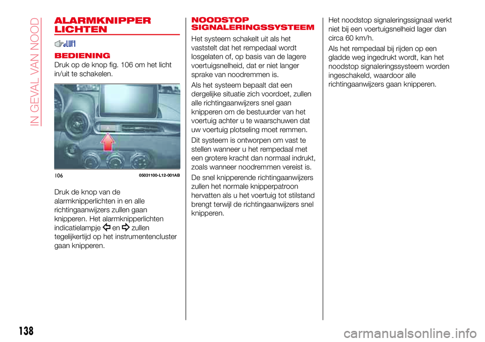 Abarth 124 Spider 2017 Instructieboek (in Dutch) ALARMKNIPPER
LICHTEN
BEDIENING
Druk op de knop fig. 106 om het licht
in/uit te schakelen.
Druk de knop van de
alarmknipperlichten in en alle
richtingaanwijzers zullen gaan
knipperen. Het alarmknipperl Abarth 124 Spider 2017 Instructieboek (in Dutch) ALARMKNIPPER
LICHTEN
BEDIENING
Druk op de knop fig. 106 om het licht
in/uit te schakelen.
Druk de knop van de
alarmknipperlichten in en alle
richtingaanwijzers zullen gaan
knipperen. Het alarmknipperl