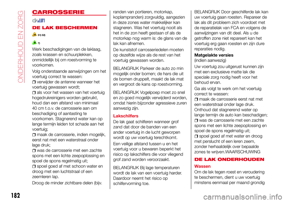Abarth 124 Spider 2017 Instructieboek (in Dutch) CARROSSERIE
DE LAK BESCHERMEN
51) 52)
7)
Werk beschadigingen van de laklaag,
zoals krassen en schuurplekken,
onmiddellijk bij om roestvorming te
voorkomen.
Volg onderstaande aanwijzingen om het
voertu Abarth 124 Spider 2017 Instructieboek (in Dutch) CARROSSERIE
DE LAK BESCHERMEN
51) 52)
7)
Werk beschadigingen van de laklaag,
zoals krassen en schuurplekken,
onmiddellijk bij om roestvorming te
voorkomen.
Volg onderstaande aanwijzingen om het
voertu