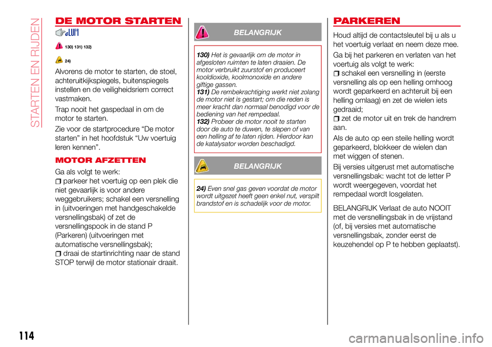 Abarth 124 Spider 2018  Instructieboek (in Dutch) DE MOTOR STARTEN
130) 131) 132)
24)
Alvorens de motor te starten, de stoel,
achteruitkijkspiegels, buitenspiegels
instellen en de veiligheidsriem correct
vastmaken.
Trap nooit het gaspedaal in om de
m