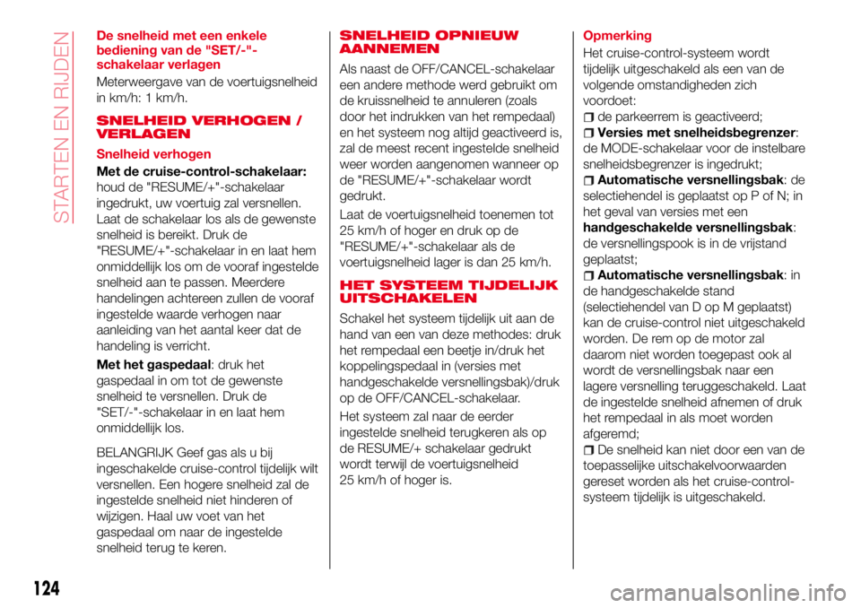 Abarth 124 Spider 2018  Instructieboek (in Dutch) De snelheid met een enkele
bediening van de "SET/-"-
schakelaar verlagen
Meterweergave van de voertuigsnelheid
in km/h: 1 km/h.
SNELHEID VERHOGEN /
VERLAGEN
Snelheid verhogen
Met de cruise-con