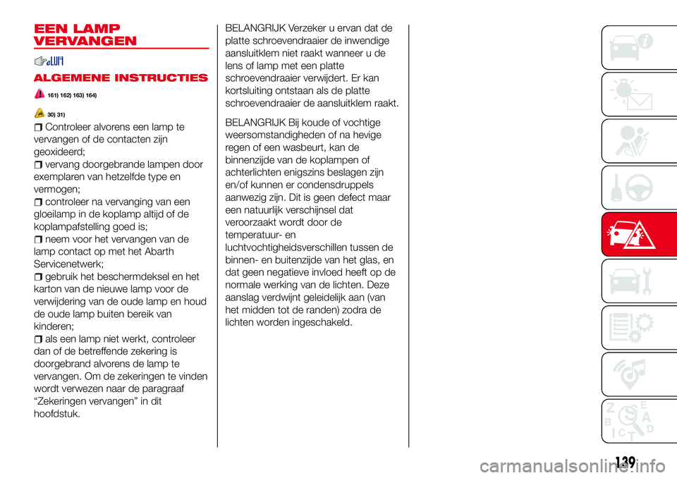 Abarth 124 Spider 2018 Instructieboek (in Dutch) EEN LAMP
VERVANGEN
ALGEMENE INSTRUCTIES
161) 162) 163) 164)
30) 31)
Controleer alvorens een lamp te
vervangen of de contacten zijn
geoxideerd;
vervang doorgebrande lampen door
exemplaren van hetzelfde Abarth 124 Spider 2018 Instructieboek (in Dutch) EEN LAMP
VERVANGEN
ALGEMENE INSTRUCTIES
161) 162) 163) 164)
30) 31)
Controleer alvorens een lamp te
vervangen of de contacten zijn
geoxideerd;
vervang doorgebrande lampen door
exemplaren van hetzelfde