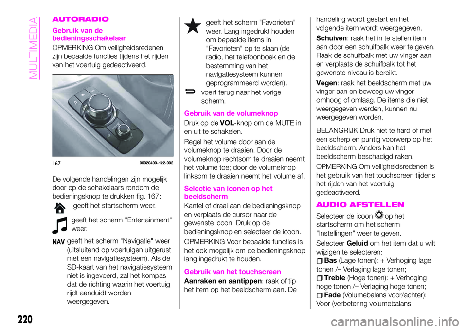 Abarth 124 Spider 2020 Instructieboek (in Dutch) AUTORADIO
Gebruik van de
bedieningsschakelaar
OPMERKING Om veiligheidsredenen
zijn bepaalde functies tijdens het rijden
van het voertuig gedeactiveerd.
De volgende handelingen zijn mogelijk
door op de Abarth 124 Spider 2020 Instructieboek (in Dutch) AUTORADIO
Gebruik van de
bedieningsschakelaar
OPMERKING Om veiligheidsredenen
zijn bepaalde functies tijdens het rijden
van het voertuig gedeactiveerd.
De volgende handelingen zijn mogelijk
door op de