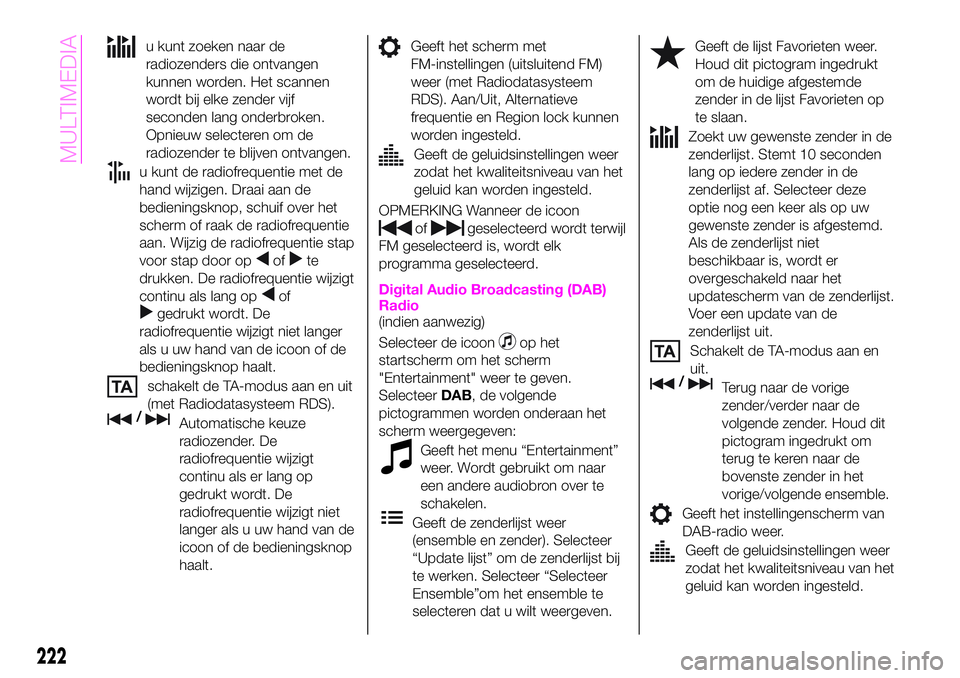 Abarth 124 Spider 2020 Instructieboek (in Dutch) u kunt zoeken naar de
radiozenders die ontvangen
kunnen worden. Het scannen
wordt bij elke zender vijf
seconden lang onderbroken.
Opnieuw selecteren om de
radiozender te blijven ontvangen.
u kunt de r Abarth 124 Spider 2020 Instructieboek (in Dutch) u kunt zoeken naar de
radiozenders die ontvangen
kunnen worden. Het scannen
wordt bij elke zender vijf
seconden lang onderbroken.
Opnieuw selecteren om de
radiozender te blijven ontvangen.
u kunt de r
