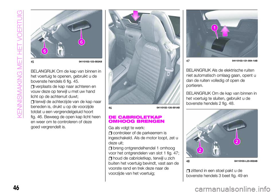 Abarth 124 Spider 2019 Instructieboek (in Dutch) BELANGRIJK Om de kap van binnen in
het voertuig te openen, gebruikt u de
bovenste hendels 6 fig. 45.
verplaats de kap naar achteren en
vouw deze op terwijl u met uw hand
licht op de achterruit duwt;
t Abarth 124 Spider 2019 Instructieboek (in Dutch) BELANGRIJK Om de kap van binnen in
het voertuig te openen, gebruikt u de
bovenste hendels 6 fig. 45.
verplaats de kap naar achteren en
vouw deze op terwijl u met uw hand
licht op de achterruit duwt;
t