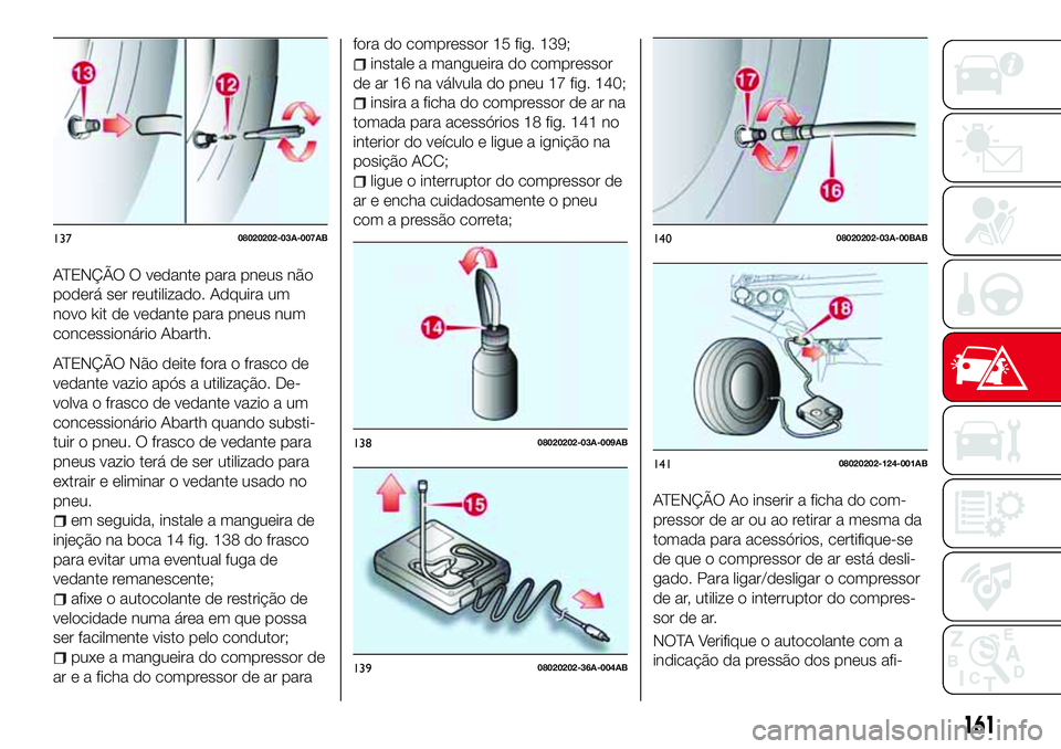 Abarth 124 Spider 2016 Manual de Uso e Manutenção (in Portuguese) ATENÇÃO O vedante para pneus não
poderá ser reutilizado. Adquira um
novo kit de vedante para pneus num
concessionário Abarth.
ATENÇÃO Não deite fora o frasco de
vedante vazio após a utilizaç Abarth 124 Spider 2016 Manual de Uso e Manutenção (in Portuguese) ATENÇÃO O vedante para pneus não
poderá ser reutilizado. Adquira um
novo kit de vedante para pneus num
concessionário Abarth.
ATENÇÃO Não deite fora o frasco de
vedante vazio após a utilizaç