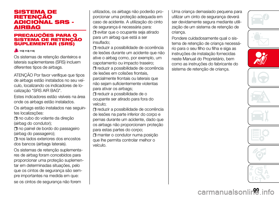 Abarth 124 Spider 2017  Manual de Uso e Manutenção (in Portuguese) SISTEMA DE
RETENÇÃO
ADICIONAL SRS -
AIRBAG
PRECAUÇÕES PARA O
SISTEMA DE RETENÇÃO
SUPLEMENTAR (SRS)
112) 113) 114)
Os sistemas de retenção dianteiros e
laterais suplementares (SRS) incluem
dife