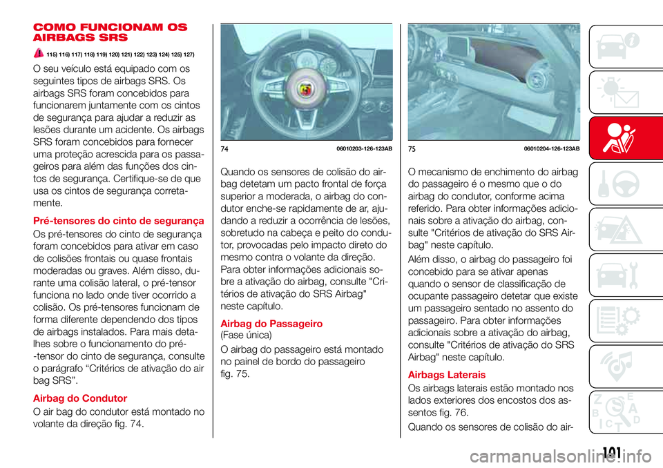 Abarth 124 Spider 2017  Manual de Uso e Manutenção (in Portuguese) COMO FUNCIONAM OS
AIRBAGS SRS
115) 116) 117) 118) 119) 120) 121) 122) 123) 124) 125) 127)
O seu veículo está equipado com os
seguintes tipos de airbags SRS. Os
airbags SRS foram concebidos para
func
