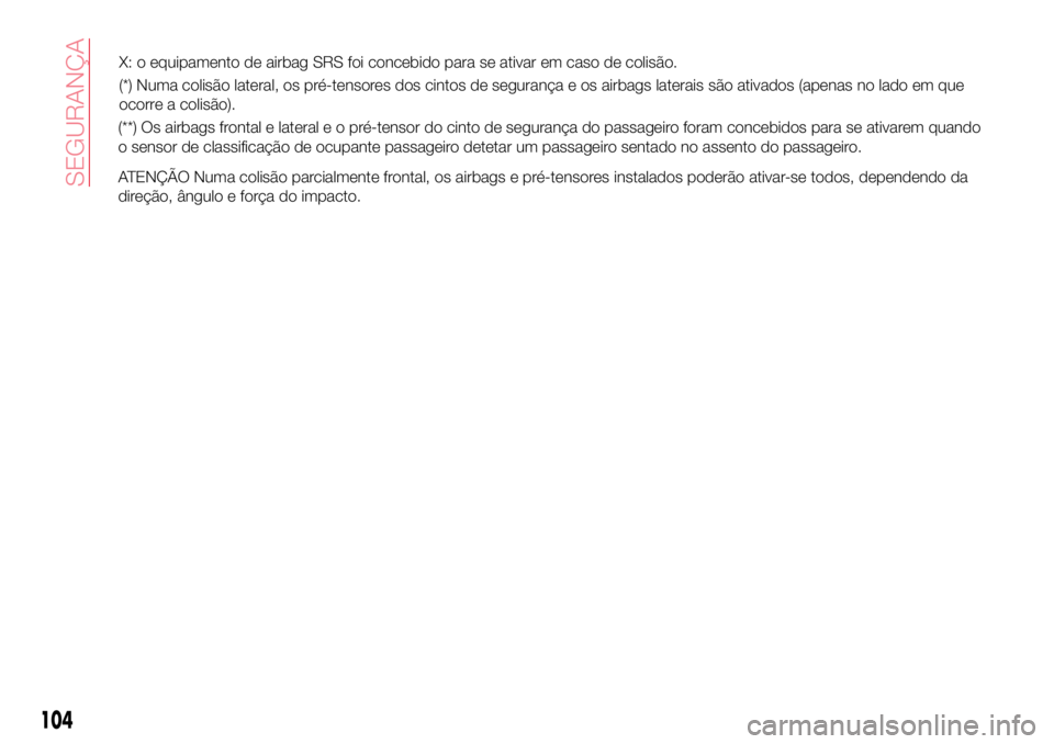 Abarth 124 Spider 2017  Manual de Uso e Manutenção (in Portuguese) (**) Os airbags frontal e lateral e o pré-tensor do cinto de segurança do passageiro foram concebidos para se ativarem quando
o sensor de classificação de ocupante passageiro detetar um passageiro