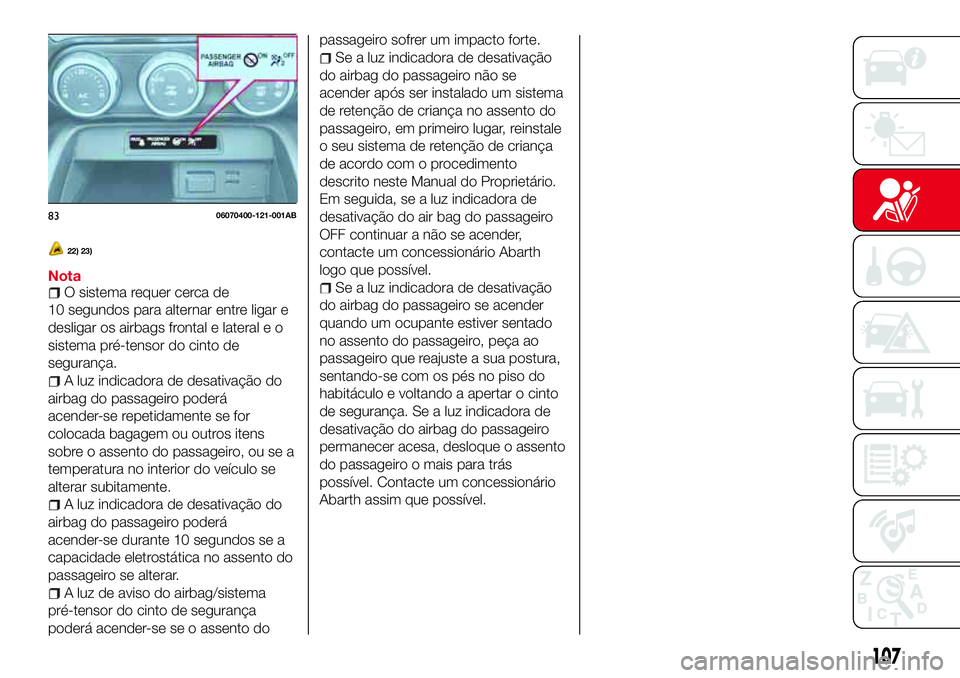 Abarth 124 Spider 2017  Manual de Uso e Manutenção (in Portuguese) 22) 23)
NotaO sistema requer cerca de
10 segundos para alternar entre ligar e
desligar os airbags frontal e lateral e o
sistema pré-tensor do cinto de
segurança.
A luz indicadora de desativação do