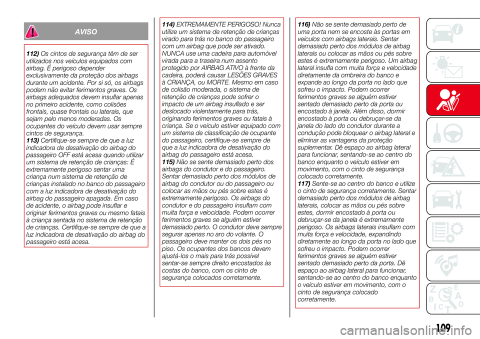 Abarth 124 Spider 2017  Manual de Uso e Manutenção (in Portuguese) AVISO
112)Os cintos de segurança têm de ser
utilizados nos veículos equipados com
airbag. É perigoso depender
exclusivamente da proteção dos airbags
durante um acidente. Por si só, os airbags
p