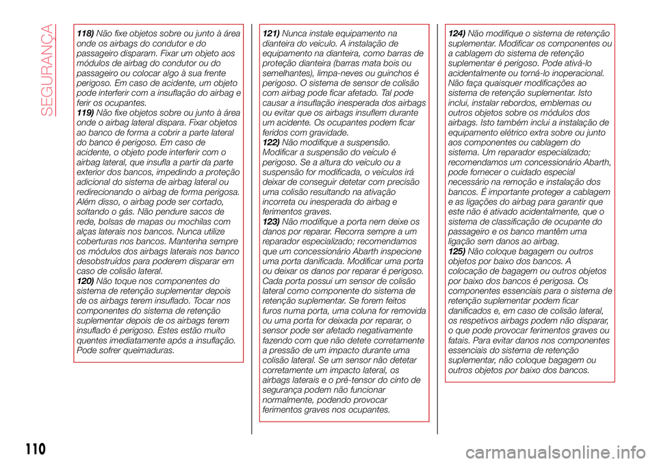 Abarth 124 Spider 2017  Manual de Uso e Manutenção (in Portuguese) 118)Não fixe objetos sobre ou junto à área
onde os airbags do condutor e do
passageiro disparam. Fixar um objeto aos
módulos de airbag do condutor ou do
passageiro ou colocar algo à sua frente
pe