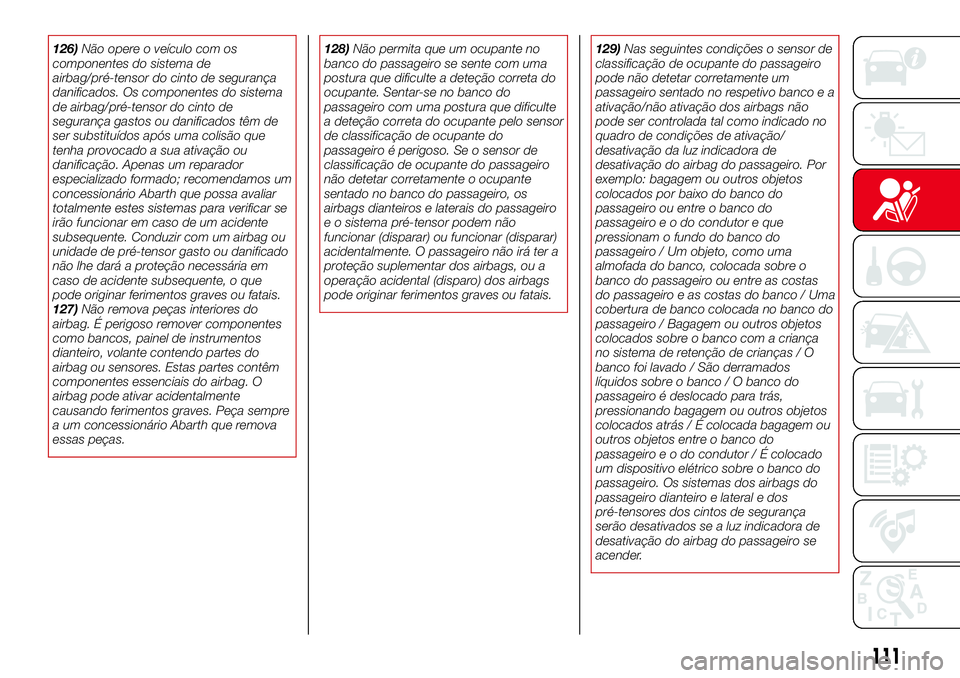 Abarth 124 Spider 2017  Manual de Uso e Manutenção (in Portuguese) 126)Não opere o veículo com os
componentes do sistema de
airbag/pré-tensor do cinto de segurança
danificados. Os componentes do sistema
de airbag/pré-tensor do cinto de
segurança gastos ou danif