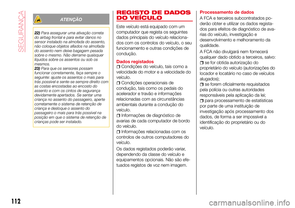 Abarth 124 Spider 2017  Manual de Uso e Manutenção (in Portuguese) ATENÇÃO
22)Para assegurar uma ativação correta
do airbag frontal e para evitar danos no
sensor instalado na almofada do assento,
não coloque objetos afiados na almofada
do assento nem deixe bagag