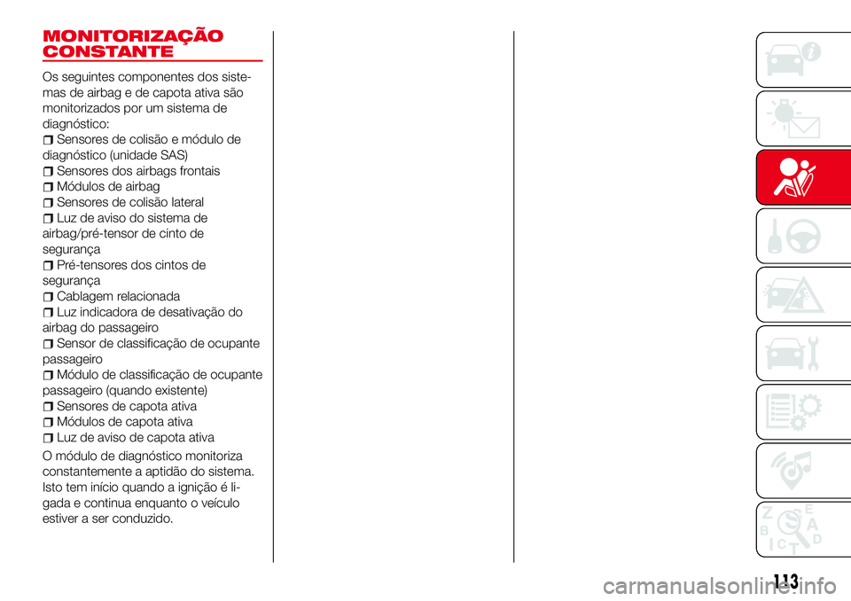 Abarth 124 Spider 2017  Manual de Uso e Manutenção (in Portuguese) MONITORIZAÇÃO
CONSTANTE
Os seguintes componentes dos siste-
mas de airbag e de capota ativa são
monitorizados por um sistema de
diagnóstico:
Sensores de colisão e módulo de
diagnóstico (unidade