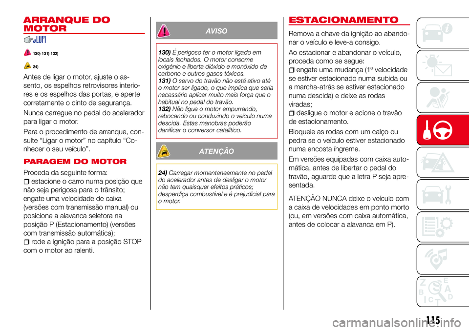 Abarth 124 Spider 2017  Manual de Uso e Manutenção (in Portuguese) ARRANQUE DO
MOTOR
130) 131) 132)
24)
Antes de ligar o motor, ajuste o as-
sento, os espelhos retrovisores interio-
res e os espelhos das portas, e aperte
corretamente o cinto de segurança.
Nunca carr