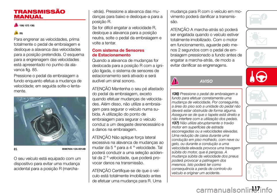 Abarth 124 Spider 2017  Manual de Uso e Manutenção (in Portuguese) TRANSMISSÃO
MANUAL
136) 137) 138)
25)
Para engrenar as velocidades, prima
totalmente o pedal de embraiagem e
desloque a alavanca das velocidades
para a posição pretendida. O esquema
para a engrenag