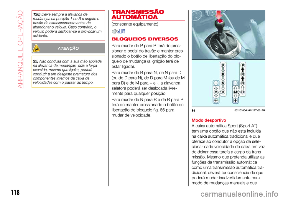 Abarth 124 Spider 2017  Manual de Uso e Manutenção (in Portuguese) 138)Deixe sempre a alavanca de
mudanças na posição 1 ou R e engate o
travão de estacionamento antes de
abandonar o veículo. Caso contrário, o
veículo poderá deslocar-se e provocar um
acidente.