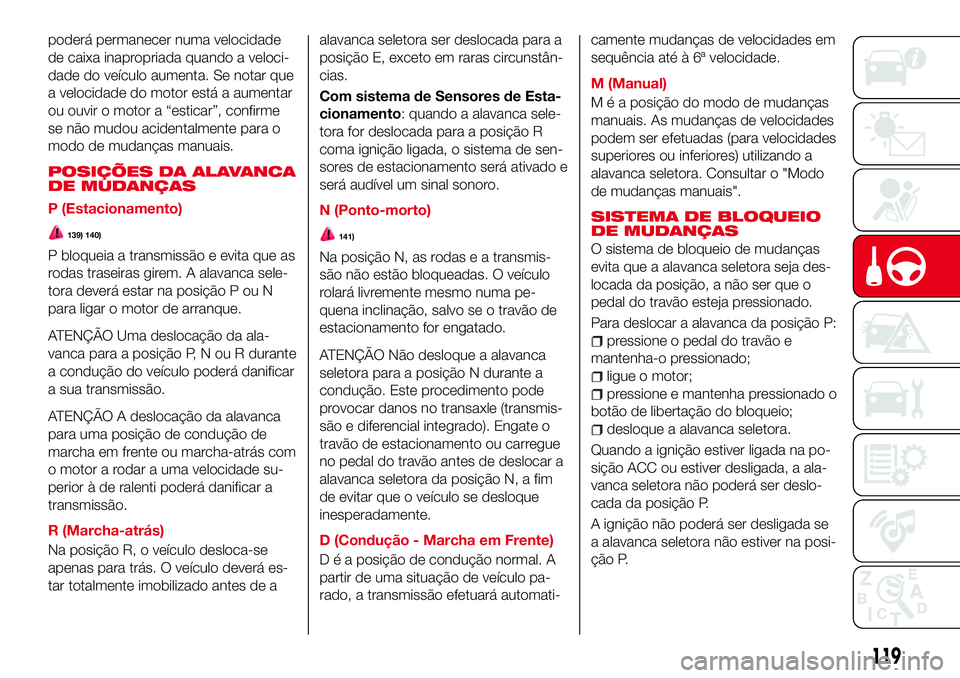 Abarth 124 Spider 2017  Manual de Uso e Manutenção (in Portuguese) poderá permanecer numa velocidade
de caixa inapropriada quando a veloci-
dade do veículo aumenta. Se notar que
a velocidade do motor está a aumentar
ou ouvir o motor a “esticar”, confirme
se n