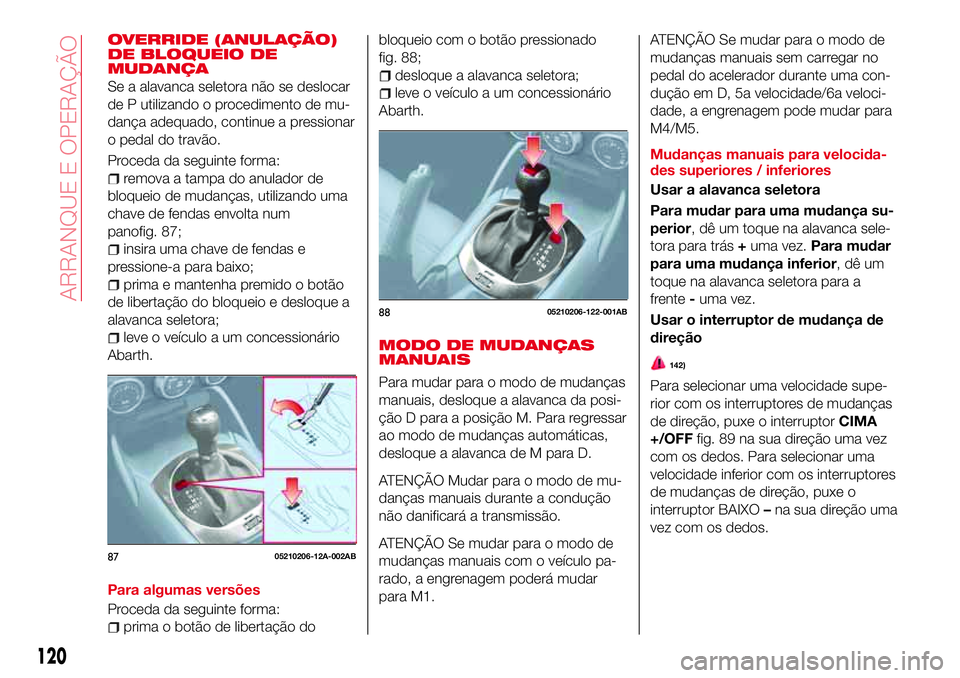 Abarth 124 Spider 2017  Manual de Uso e Manutenção (in Portuguese) OVERRIDE (ANULAÇÃO)
DE BLOQUEIO DE
MUDANÇA
Se a alavanca seletora não se deslocar
de P utilizando o procedimento de mu-
dança adequado, continue a pressionar
o pedal do travão.
Proceda da seguin