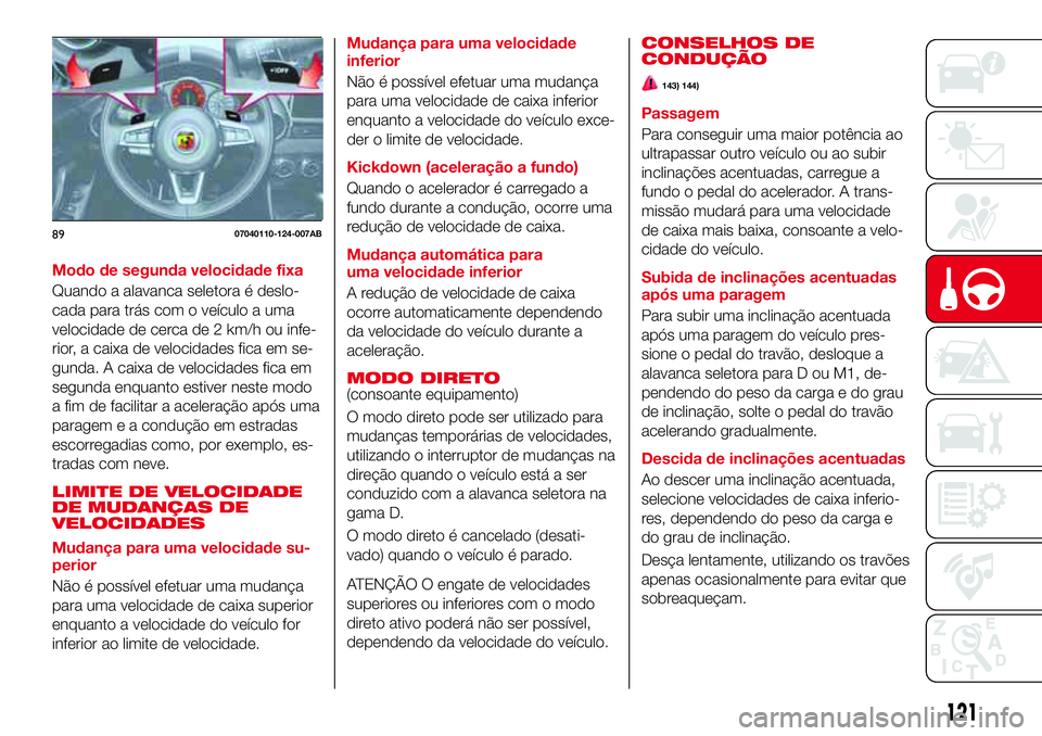 Abarth 124 Spider 2017  Manual de Uso e Manutenção (in Portuguese) Modo de segunda velocidade fixa
Quando a alavanca seletora é deslo-
cada para trás com o veículo a uma
velocidade de cerca de 2 km/h ou infe-
rior, a caixa de velocidades fica em se-
gunda. A caixa