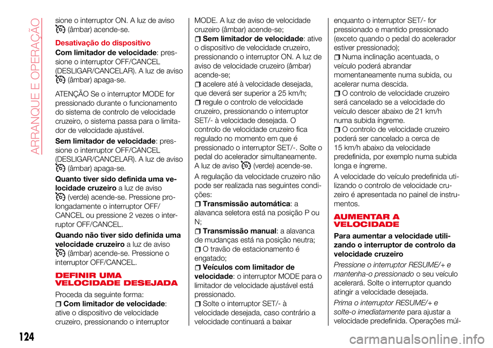 Abarth 124 Spider 2017  Manual de Uso e Manutenção (in Portuguese) sione o interruptor ON. A luz de aviso
(âmbar) acende-se.
Desativação do dispositivo
Com limitador de velocidade: pres-
sione o interruptor OFF/CANCEL
(DESLIGAR/CANCELAR). A luz de aviso
(âmbar) a