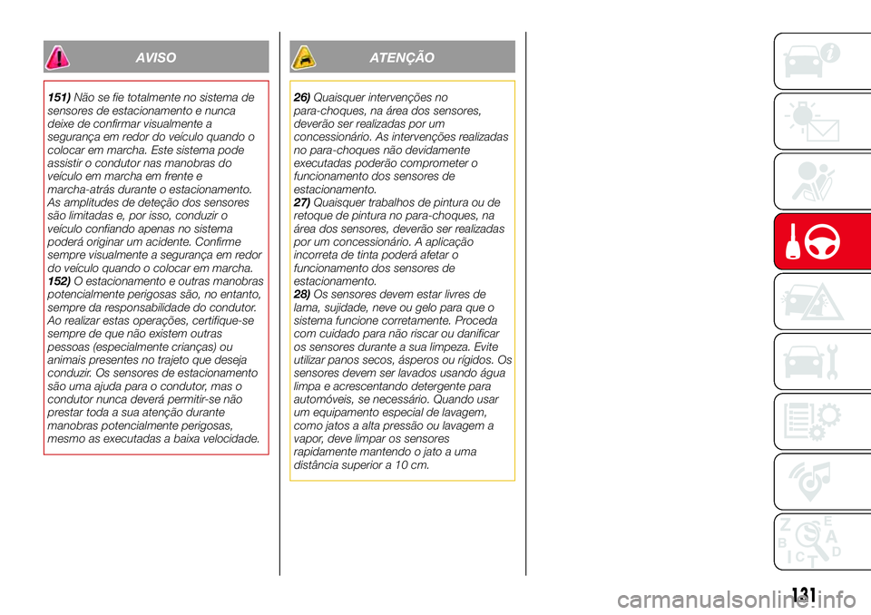 Abarth 124 Spider 2017  Manual de Uso e Manutenção (in Portuguese) AVISO
151)Não se fie totalmente no sistema de
sensores de estacionamento e nunca
deixe de confirmar visualmente a
segurança em redor do veículo quando o
colocar em marcha. Este sistema pode
assisti