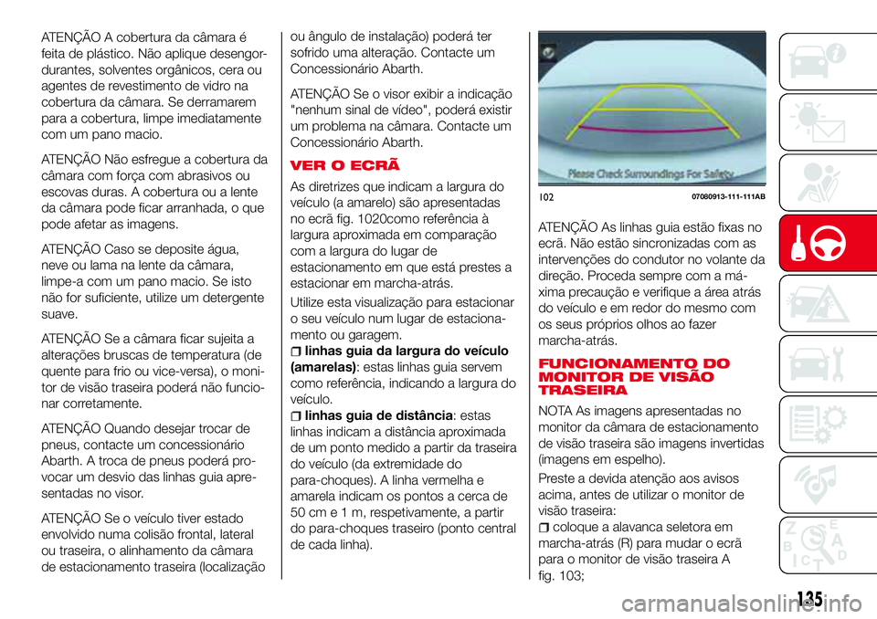Abarth 124 Spider 2017  Manual de Uso e Manutenção (in Portuguese) ou ângulo de instalação) poderá ter
sofrido uma alteração. Contacte um
Concessionário Abarth.
ATENÇÃO Se o visor exibir a indicação
"nenhum sinal de vídeo", poderá existir
um prob