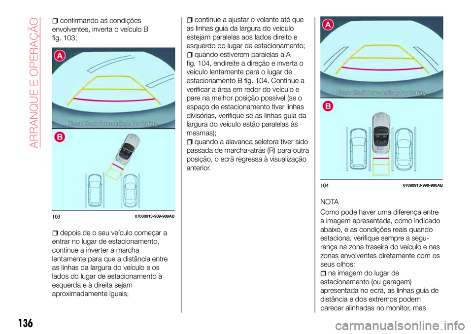 Abarth 124 Spider 2017  Manual de Uso e Manutenção (in Portuguese) continue a ajustar o volante até que
as linhas guia da largura do veículo
estejam paralelas aos lados direito e
esquerdo do lugar de estacionamento;
quando estiverem paralelas a A
fig. 104, endireit
