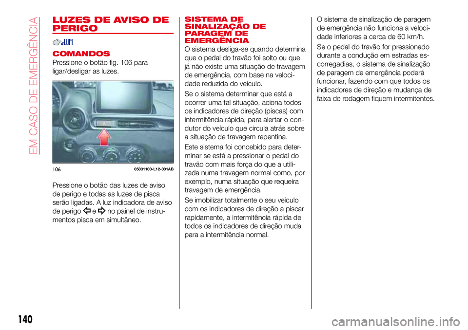 Abarth 124 Spider 2017  Manual de Uso e Manutenção (in Portuguese) LUZES DE AVISO DE
PERIGO
COMANDOS
Pressione o botão fig. 106 para
ligar/desligar as luzes.
Pressione o botão das luzes de aviso
de perigo e todas as luzes de pisca
serão ligadas. A luz indicadora d