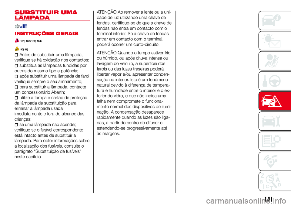 Abarth 124 Spider 2017  Manual de Uso e Manutenção (in Portuguese) SUBSTITUIR UMA
LÂMPADA
INSTRUÇÕES GERAIS
161) 162) 163) 164)
30) 31)
Antes de substituir uma lâmpada,
verifique se há oxidação nos contactos;
substitua as lâmpadas fundidas por
outras do mesmo
