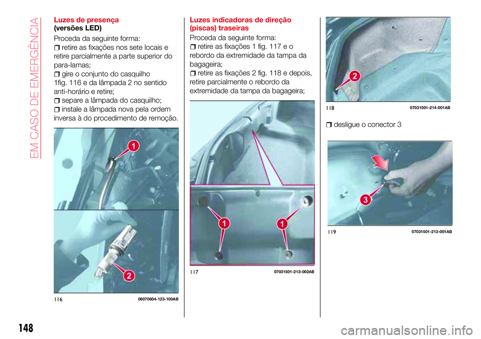 Abarth 124 Spider 2017  Manual de Uso e Manutenção (in Portuguese) Luzes de presença
(versões LED)
Proceda da seguinte forma:
retire as fixações nos sete locais e
retire parcialmente a parte superior do
para-lamas;
gire o conjunto do casquilho
1fig. 116 e da lâm