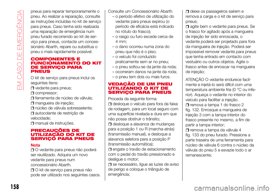 Abarth 124 Spider 2017  Manual de Uso e Manutenção (in Portuguese) pneus para reparar temporariamente o
pneu. Ao realizar a reparação, consulte
as instruções incluídas no kit de serviço
para pneus. Caso tenha sido realizada
uma reparação de emergência num
pn