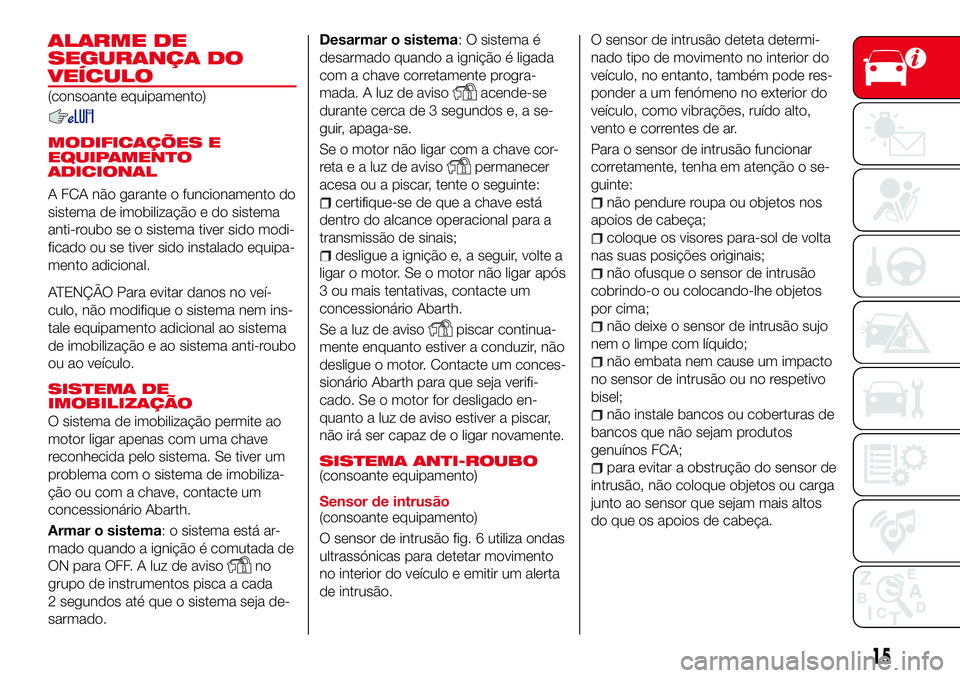 Abarth 124 Spider 2017  Manual de Uso e Manutenção (in Portuguese) ALARME DE
SEGURANÇA DO
VEÍCULO
(consoante equipamento)
MODIFICAÇÕES E
EQUIPAMENTO
ADICIONAL
A FCA não garante o funcionamento do
sistema de imobilização e do sistema
anti-roubo se o sistema tiv