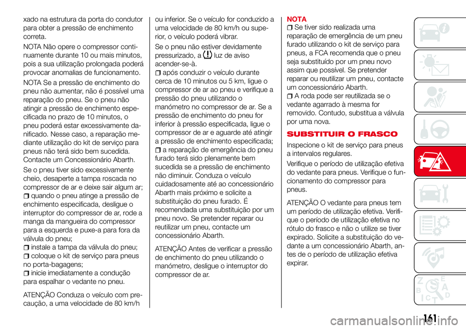 Abarth 124 Spider 2017  Manual de Uso e Manutenção (in Portuguese) xado na estrutura da porta do condutor
para obter a pressão de enchimento
correta.
NOTA Não opere o compressor conti-
nuamente durante 10 ou mais minutos,
pois a sua utilização prolongada poderá
