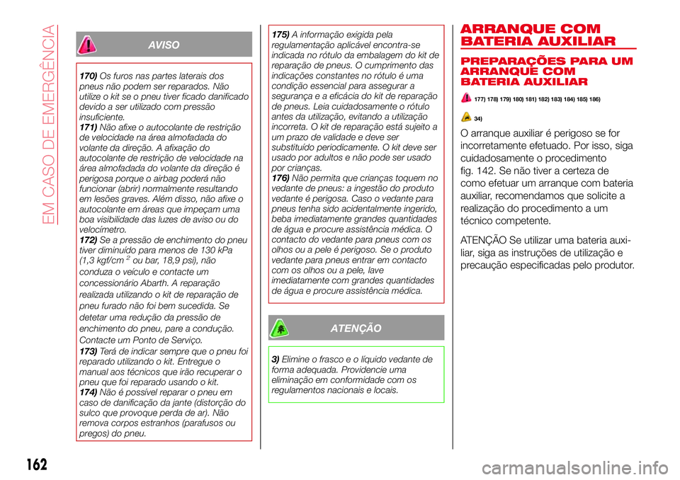 Abarth 124 Spider 2017  Manual de Uso e Manutenção (in Portuguese) AVISO
170)Os furos nas partes laterais dos
pneus não podem ser reparados. Não
utilize o kit se o pneu tiver ficado danificado
devido a ser utilizado com pressão
insuficiente.
171)Não afixe o autoc