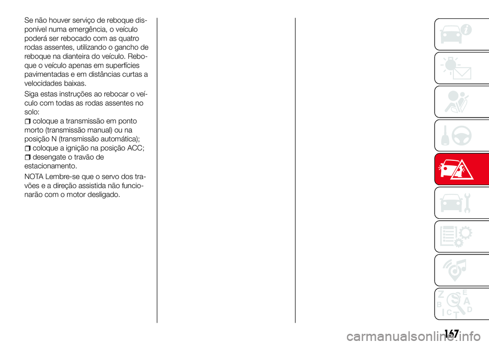 Abarth 124 Spider 2017  Manual de Uso e Manutenção (in Portuguese) Se não houver serviço de reboque dis-
ponível numa emergência, o veículo
poderá ser rebocado com as quatro
rodas assentes, utilizando o gancho de
reboque na dianteira do veículo. Rebo-
que o ve