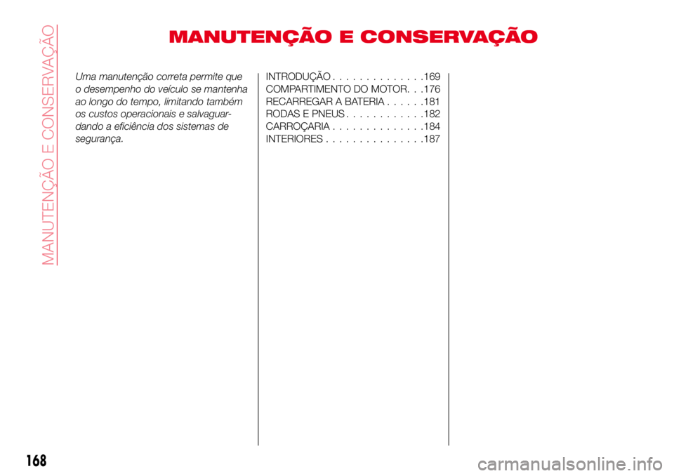 Abarth 124 Spider 2017  Manual de Uso e Manutenção (in Portuguese) MANUTENÇÃO E CONSERVAÇÃO
Uma manutenção correta permite que
o desempenho do veículo se mantenha
ao longo do tempo, limitando também
os custos operacionais e salvaguar-
dando a eficiência dos 